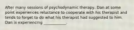 After many sessions of psychodynamic therapy, Dan at some point experiences reluctance to cooperate with his therapist and tends to forget to do what his therapist had suggested to him. Dan is experiencing ____________.