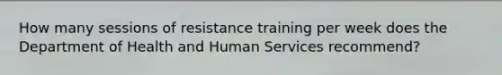 How many sessions of resistance training per week does the Department of Health and Human Services recommend?