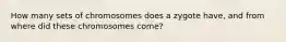 How many sets of chromosomes does a zygote have, and from where did these chromosomes come?