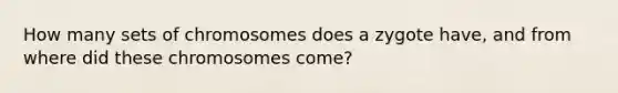 How many sets of chromosomes does a zygote have, and from where did these chromosomes come?