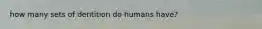 how many sets of dentition do humans have?