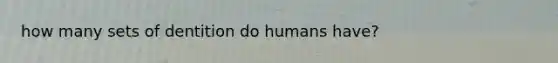 how many sets of dentition do humans have?