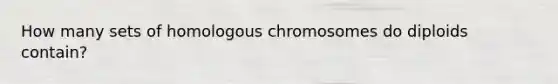 How many sets of homologous chromosomes do diploids contain?