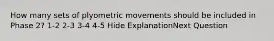 How many sets of plyometric movements should be included in Phase 2? 1-2 2-3 3-4 4-5 Hide ExplanationNext Question