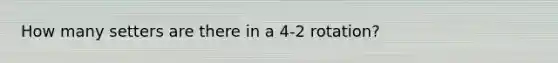 How many setters are there in a 4-2 rotation?