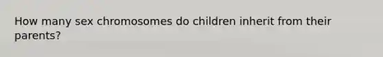 How many sex chromosomes do children inherit from their parents?