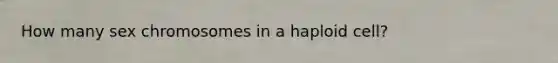 How many sex chromosomes in a haploid cell?