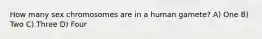 How many sex chromosomes are in a human gamete? A) One B) Two C) Three D) Four