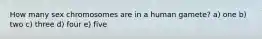 How many sex chromosomes are in a human gamete? a) one b) two c) three d) four e) five