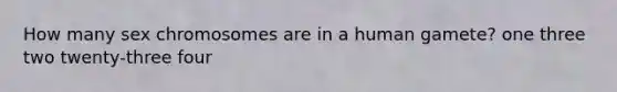 How many sex chromosomes are in a human gamete? one three two twenty-three four