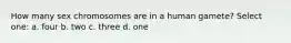 How many sex chromosomes are in a human gamete? Select one: a. four b. two c. three d. one