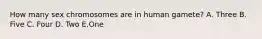 How many sex chromosomes are in human gamete? A. Three B. Five C. Four D. Two E.One