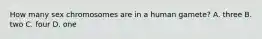 How many sex chromosomes are in a human gamete? A. three B. two C. four D. one