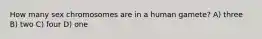 How many sex chromosomes are in a human gamete? A) three B) two C) four D) one