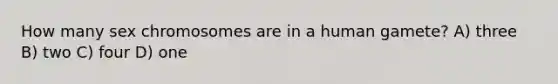 How many sex chromosomes are in a human gamete? A) three B) two C) four D) one