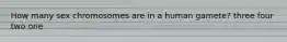 How many sex chromosomes are in a human gamete? three four two one