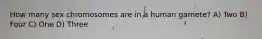 How many sex chromosomes are in a human gamete? A) Two B) Four C) One D) Three