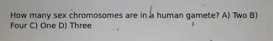 How many sex chromosomes are in a human gamete? A) Two B) Four C) One D) Three