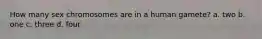 How many sex chromosomes are in a human gamete? a. two b. one c. three d. four
