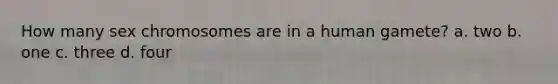 How many sex chromosomes are in a human gamete? a. two b. one c. three d. four