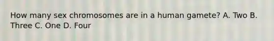 How many sex chromosomes are in a human gamete? A. Two B. Three C. One D. Four