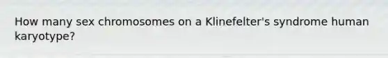 How many sex chromosomes on a Klinefelter's syndrome human karyotype?