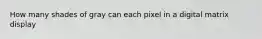 How many shades of gray can each pixel in a digital matrix display