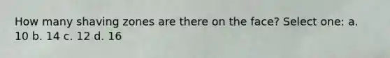 How many shaving zones are there on the face? Select one: a. 10 b. 14 c. 12 d. 16