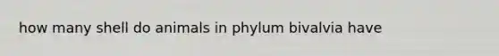 how many shell do animals in phylum bivalvia have