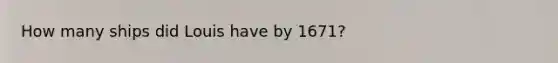 How many ships did Louis have by 1671?