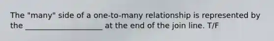 The "many" side of a one-to-many relationship is represented by the ____________________ at the end of the join line. T/F