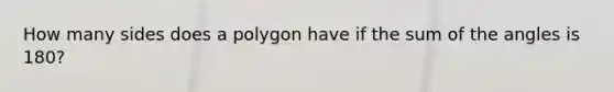 How many sides does a polygon have if the sum of the angles is 180?