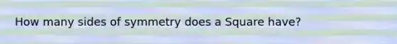 How many sides of symmetry does a Square have?