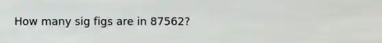 How many sig figs are in 87562?