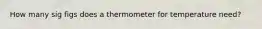 How many sig figs does a thermometer for temperature need?