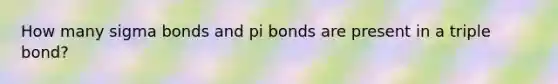 How many sigma bonds and pi bonds are present in a triple bond?