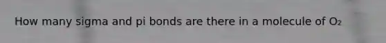 How many sigma and pi bonds are there in a molecule of O₂