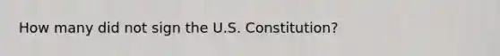 How many did not sign the U.S. Constitution?