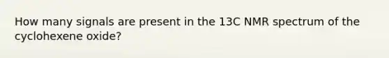 How many signals are present in the 13C NMR spectrum of the cyclohexene oxide?