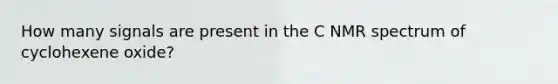 How many signals are present in the C NMR spectrum of cyclohexene oxide?