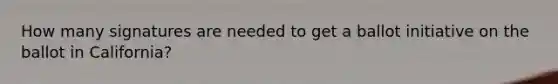 How many signatures are needed to get a ballot initiative on the ballot in California?