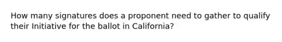 How many signatures does a proponent need to gather to qualify their Initiative for the ballot in California?