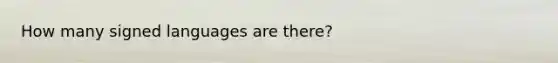 How many signed languages are there?