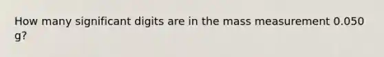 How many significant digits are in the mass measurement 0.050 g?