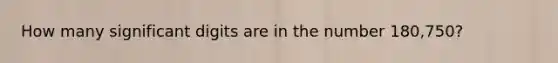 How many significant digits are in the number 180,750?