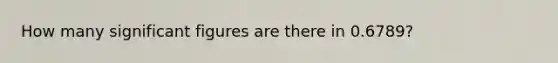 How many significant figures are there in 0.6789?