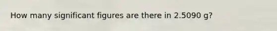 How many significant figures are there in 2.5090 g?