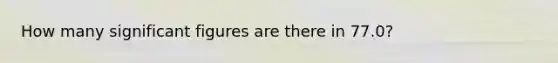 How many significant figures are there in 77.0?