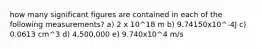 how many significant figures are contained in each of the following measurements? a) 2 x 10^18 m b) 9.74150x10^-4J c) 0.0613 cm^3 d) 4,500,000 e) 9.740x10^4 m/s