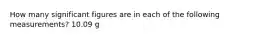 How many significant figures are in each of the following measurements? 10.09 g